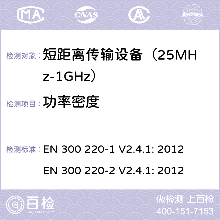 功率密度 短距离无线传输设备（25MHz到1000MHz频率范围）电磁兼容性和无线电频谱特性第1部分：技术特性及测试方法；第2部分:无线电频谱特性R&TTE 3.2条指令的基本要求 EN 300 220-1 V2.4.1: 2012
 EN 300 220-2 V2.4.1: 2012 条款 7.4