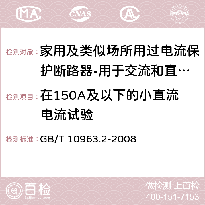 在150A及以下的小直流电流试验 家用及类似场所用过电流保护断路器 第2部分：用于交流和直流的断路器 GB/T 10963.2-2008 9.12.11.2.3