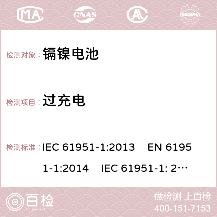 过充电 含碱性或其他非酸性电解质的蓄电池和蓄电池组 便携式密封单体蓄电池.第1部分：镉镍电池 IEC 61951-1:2013 EN 61951-1:2014 IEC 61951-1: 2017 EN 61951-1:2017 

 7.7