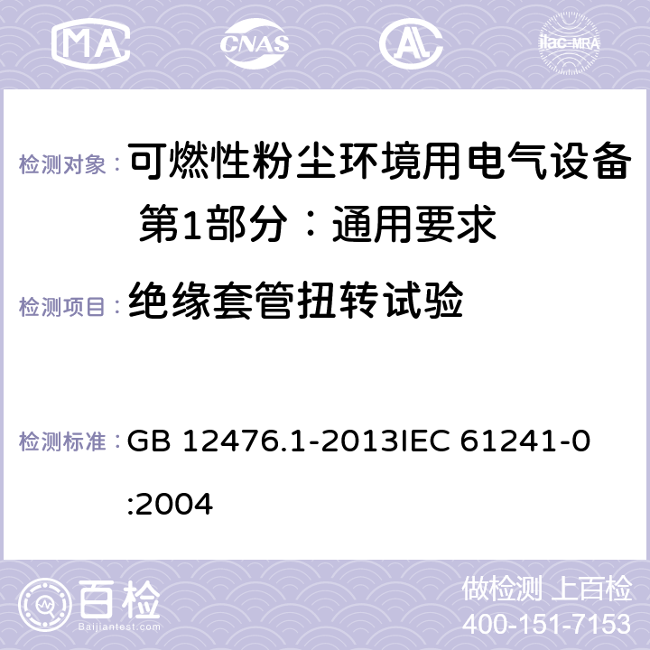 绝缘套管扭转试验 可燃性粉尘环境用电气设备 第1部分：通用要求 GB 12476.1-2013
IEC 61241-0:2004 23.4.4