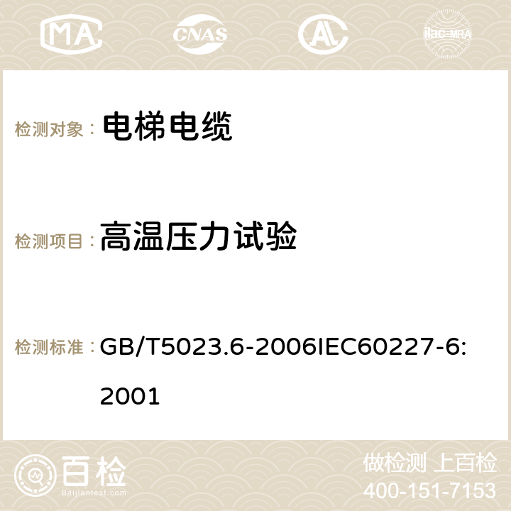 高温压力试验 额定电压450/750V及以下聚氯乙烯绝缘电缆 第6部分：电梯电缆和挠性连接用电缆 GB/T5023.6-2006
IEC60227-6:2001