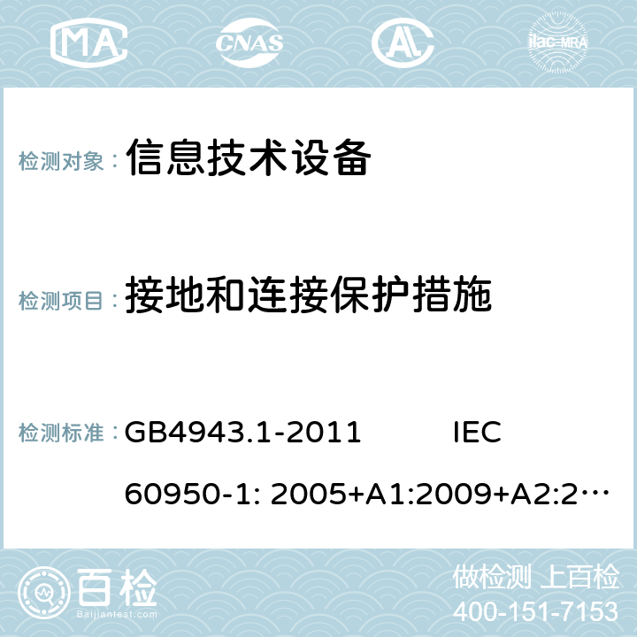 接地和连接保护措施 信息技术设备 安全 第1部分：通用要求 GB4943.1-2011 IEC 60950-1: 2005+A1:2009+A2:2013EN 60950-1:2006+A11:2009+A1:2010+A12:2011+A2:2013 AS/NZS 60950.1:2011+A1:2012 第2.6章