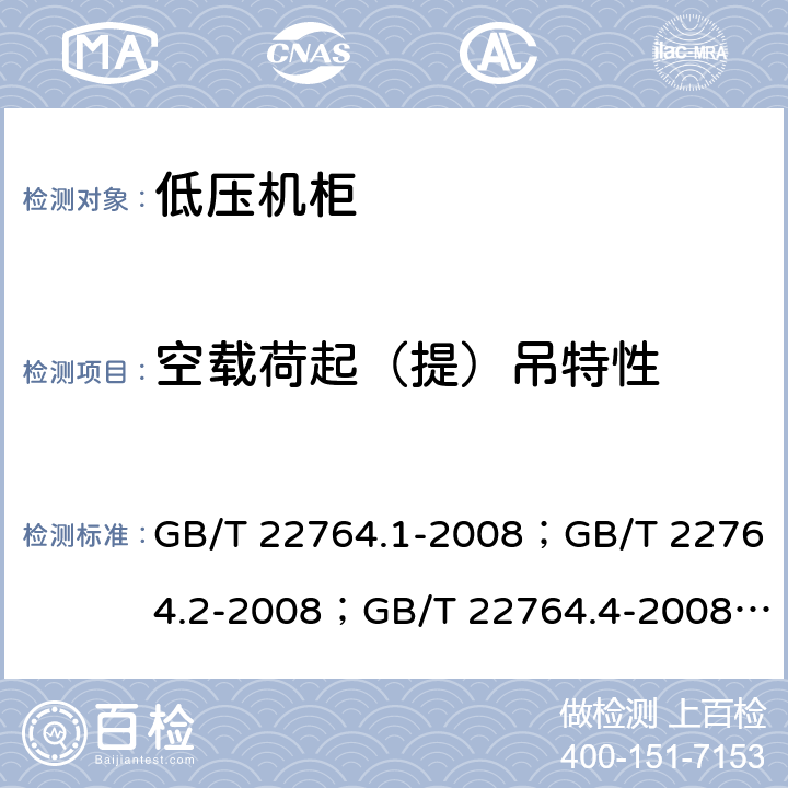 空载荷起（提）吊特性 低压机柜 GB/T 22764.1-2008；GB/T 22764.2-2008；GB/T 22764.4-2008； 
GB/T 22764.5-2008 GB/T 22764.1-2008 8.5.2