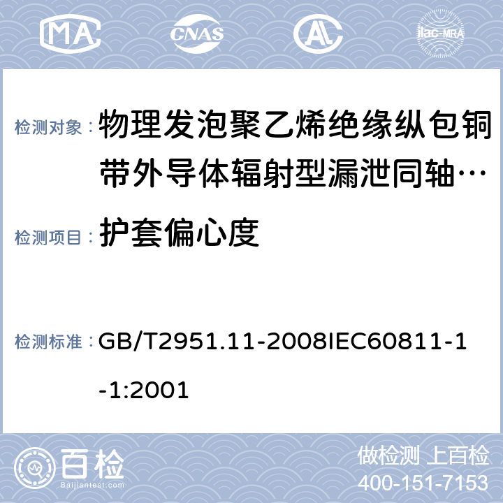 护套偏心度 电缆和光缆绝缘和护套材料通用试验方法 第11部分：通用试验方法厚度和外形尺寸测量机械性能试验 GB/T2951.11-2008
IEC60811-1-1:2001 5.4.4