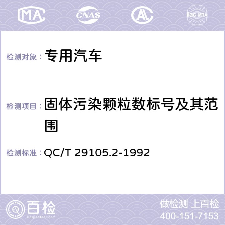 固体污染颗粒数标号及其范围 专用汽车液压系统液压油固体污染度测试方法 装置及装置的清洗 QC/T 29105.2-1992 4.4