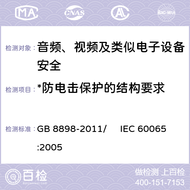 *防电击保护的结构要求 音频、视频及类似电子设备 安全要求 GB 8898-2011/ IEC 60065:2005 8