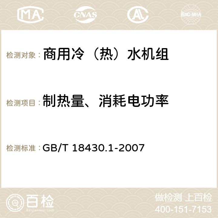 制热量、消耗电功率 蒸气压缩循环冷水(热泵)机组 第1部分:工业或商业用及类似用途的冷水(热泵)机组 GB/T 18430.1-2007 6.3.2.2 6.3.2.3 6.3.2.4