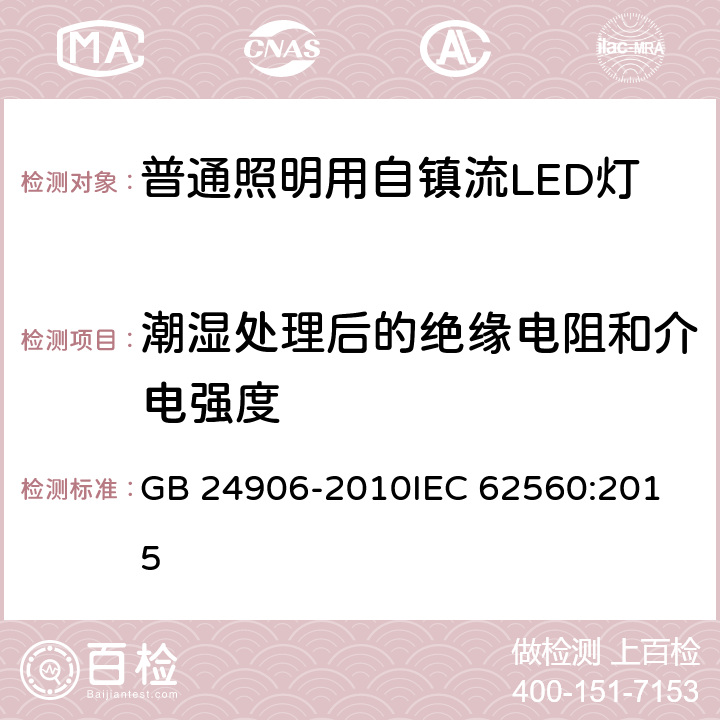 潮湿处理后的绝缘电阻和介电强度 普通照明用50V以上自镇流LED灯 安全要求 GB 24906-2010
IEC 62560:2015 8