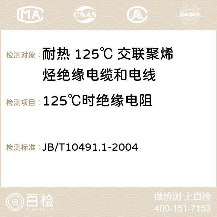 125℃时绝缘电阻 额定电压 450/750V 及以下交联聚烯烃绝缘电线和电缆 第1部分：一般规定 JB/T10491.1-2004 1.4