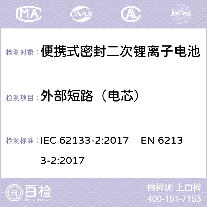 外部短路（电芯） 含碱性或其他非酸性电解质的二次电池和便携式密封二次电池及其制造的电池的安全要求 便携式应用第2部分:锂系统 IEC 62133-2:2017 EN 62133-2:2017 7.3.1