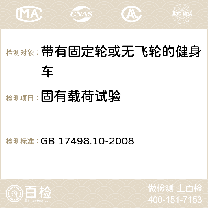 固有载荷试验 固定式健身器材 第10部分：带有固定轮或无飞轮的健身车 附加的特殊安全要求和试验方法 GB 17498.10-2008 5.2,6.4