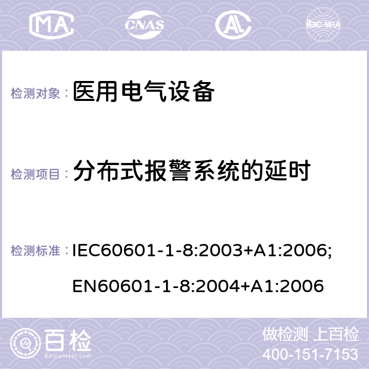 分布式报警系统的延时 医用电气设备 1-8部分：安全通用要求 - 并列标准：医用电气设备和医用电气系统中报警系统的测试和指南 IEC60601-1-8:2003+A1:2006;
EN60601-1-8:2004+A1:2006 6.4.2