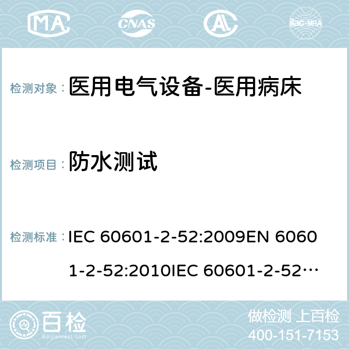 防水测试 医用电气设备--第二部分：医用病床的安全与基本性能要求 IEC 60601-2-52:2009
EN 60601-2-52:2010
IEC 60601-2-52:2015 cl.201.15.4.7.3