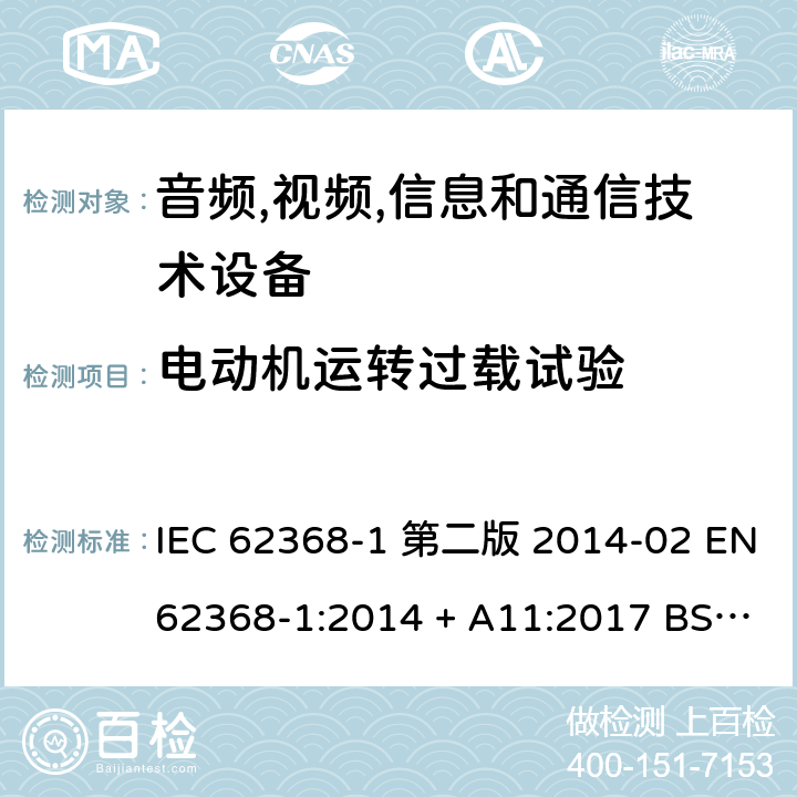 电动机运转过载试验 音频,视频,信息和通信技术设备-第一部分: 通用要求 IEC 62368-1 第二版 2014-02 EN 62368-1:2014 + A11:2017 BS EN 62368-1:2014 + A11:2017 IEC 62368-1:2018 EN IEC 62368-1:2020 + A11:2020 BS EN IEC 62368-1:2020 + A11:2020 Annex G.5.4.3