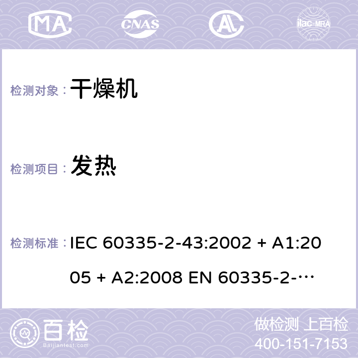 发热 家用和类似用途电器的安全 – 第二部分:特殊要求 – 衣物干燥机和毛巾架 IEC 60335-2-43:2002 + A1:2005 + A2:2008 

EN 60335-2-43:2003 + A1:2006 + A2:2008 Cl. 11