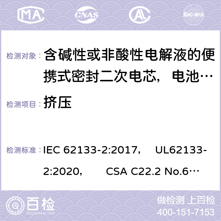 挤压 含碱性或非酸性电解液的便携式密封二次电芯，电池或蓄电池组第2部分：锂系的安全要求 IEC 62133-2:2017， UL62133-2:2020， CSA C22.2 No.62133-2:20 7.3.5