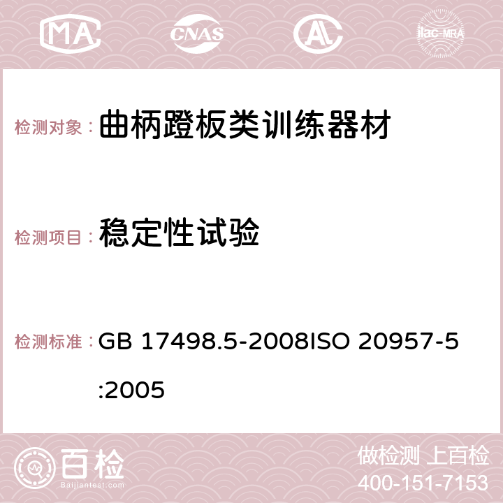 稳定性试验 固定式健身器材 第5部分：曲柄踏板类训练器材附加的特殊安全要求和试验方法 GB 17498.5-2008
ISO 20957-5:2005 6.7