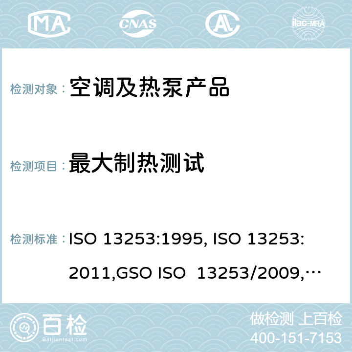 最大制热测试 ISO 13253:1995 管道空调和空气－空气性热泵能耗 , 
ISO 13253:2011,
GSO ISO 13253/2009, 
UAE.S ISO 13253:2009 , 
SI 13253:2013 cl.5.2