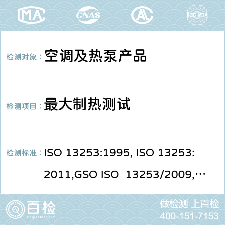 最大制热测试 管道空调和空气－空气性热泵能耗 ISO 13253:1995, 
ISO 13253:2011,
GSO ISO 13253/2009, 
UAE.S ISO 13253:2009 , 
SI 13253:2013 cl.5.2