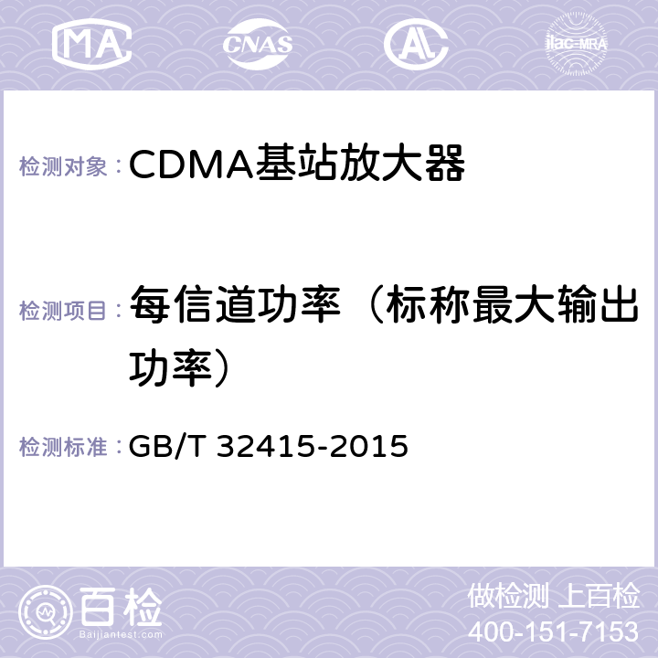 每信道功率（标称最大输出功率） GSM/CDMA/WCDMA数字蜂窝移动通信网塔顶放大器技术指标和测试方法 GB/T 32415-2015 6.1