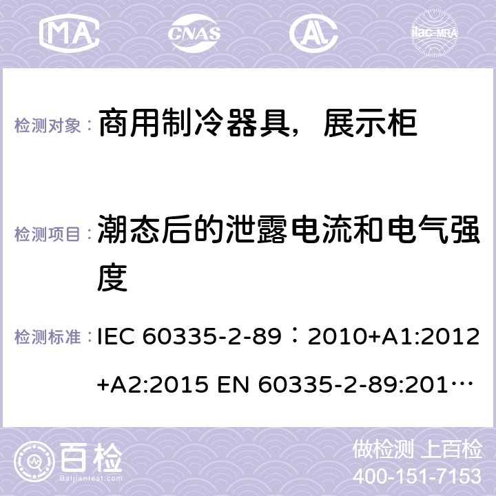 潮态后的泄露电流和电气强度 家用和类似用途电器安全–第1部分:通用要求家用和类似用途电器安全–第2部分:商用制冷器具（带内置或外置制冷单元或压缩机）特殊要求 IEC 60335-2-89：2010+A1:2012+A2:2015 EN 60335-2-89:2010+A1:2016+A2:2017 AS/NZS 60335.2.89:2010+A1:2013+A2:2016 16