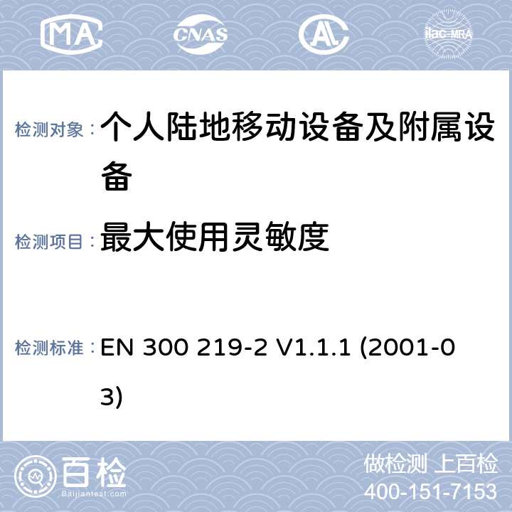 最大使用灵敏度 EN 300 219-2 V1.1.1 电磁兼容性和无线电频谱管理(ERM ) ,陆地移动服务,无线电设备发射信号来启动的接收器；第2部分：EN与R&TTE 导则第 3.2章基本要求的的协调  (2001-03) 8.2