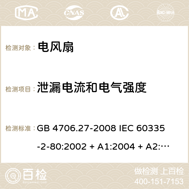 泄漏电流和电气强度 家用和类似用途电器的安全 – 第二部分:特殊要求 – 电风扇 GB 4706.27-2008 

IEC 60335-2-80:2002 + A1:2004 + A2:2008 

IEC60335-2-80:2015

EN 60335-2-80:2003 + A1:2004 + A2: 2009 Cl. 16