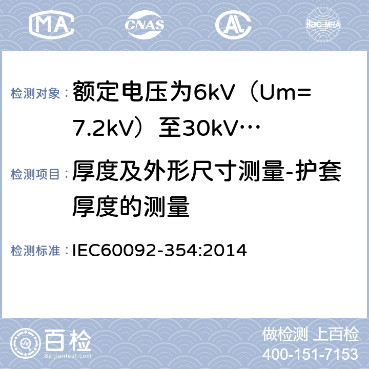 厚度及外形尺寸测量-护套厚度的测量 额定电压为6kV（Um=7.2kV）至30kV（Um=36kV）的单芯及三芯挤包实心绝缘电力电缆 IEC60092-354:2014 6