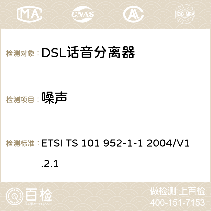 噪声 接入网xDSL收发器分离器；第一部分：欧洲部署环境下的ADSL分离器；子部分一：适用于各种xDSL技术的DSLoverPOTS分离器低通部分的通用要求 ETSI TS 101 952-1-1 2004/V1.2.1 6.1