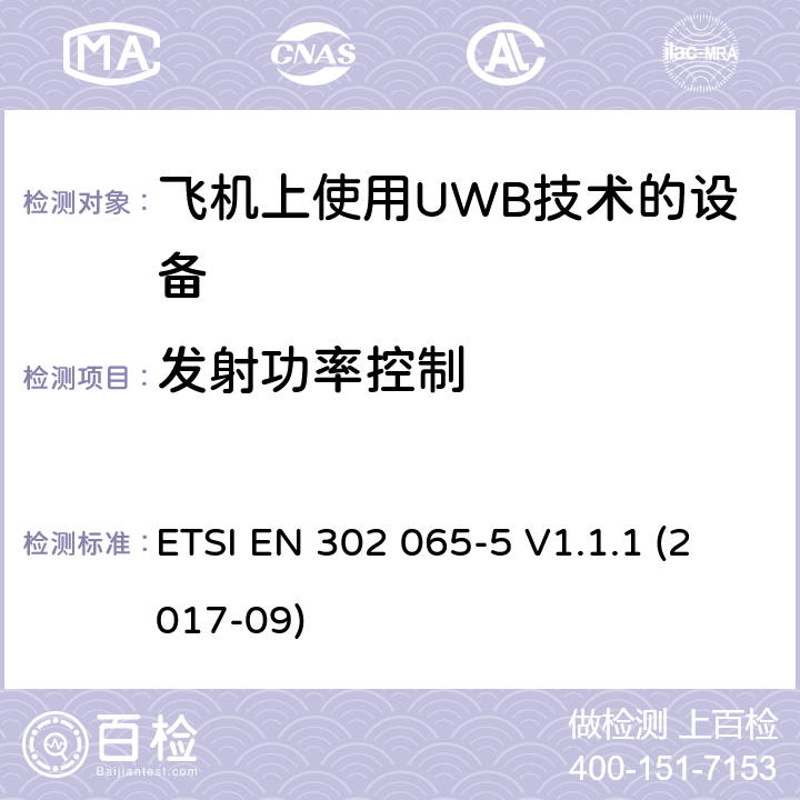 发射功率控制 短程设备（SRD） 使用超宽带技术（UWB）； 涵盖基本要求的统一标准 第2014/53 / EU号指令第3.2条的内容； 第5部分：飞机上使用UWB技术的设备 ETSI EN 302 065-5 V1.1.1 (2017-09) 6.9.1