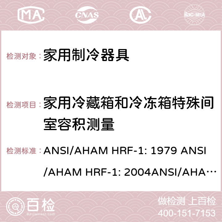 家用冷藏箱和冷冻箱特殊间室容积测量 家用冰箱、冰箱-冷藏柜和冷藏柜的能耗、性能和容量 ANSI/AHAM HRF-1: 1979 
ANSI/AHAM HRF-1: 2004
ANSI/AHAM HRF-1: 2007
AHAM HRF-1: 2008+R2009+R2013 cl.6