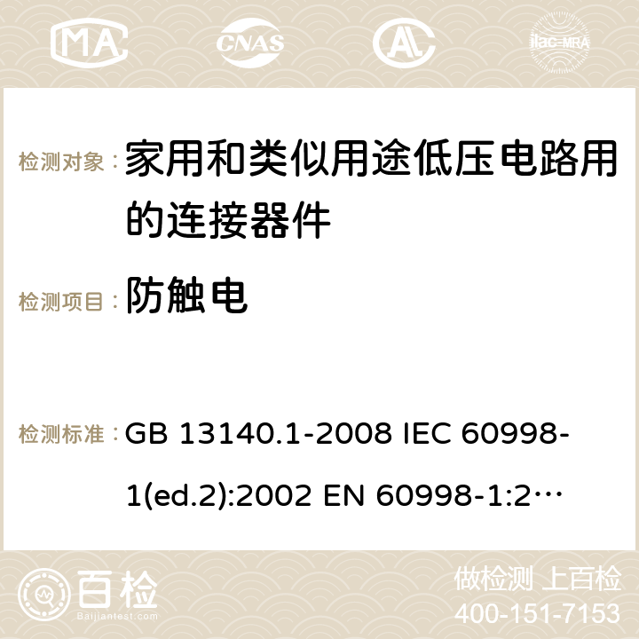 防触电 家用和类似用途低压电路用的连接器件 第1部分：通用要求 GB 13140.1-2008 
IEC 60998-1(ed.2):2002 
EN 60998-1:2004
 9