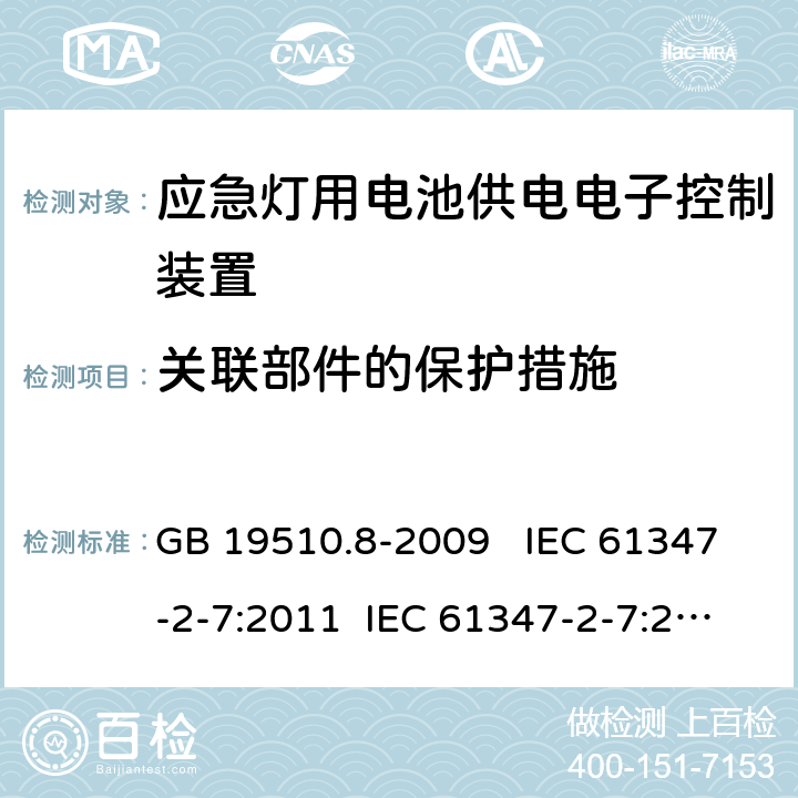 关联部件的保护措施 灯的控制装置 第7部分：应急照明用电池供电电子控制装置的特殊要求 （自容式） GB 19510.8-2009 IEC 61347-2-7:2011 IEC 61347-2-7:2011+A1:2017 EN 61347-2-7:2012 EN 61347-2-7:2012+A1:2019 AS 61347.2.7:2019 35