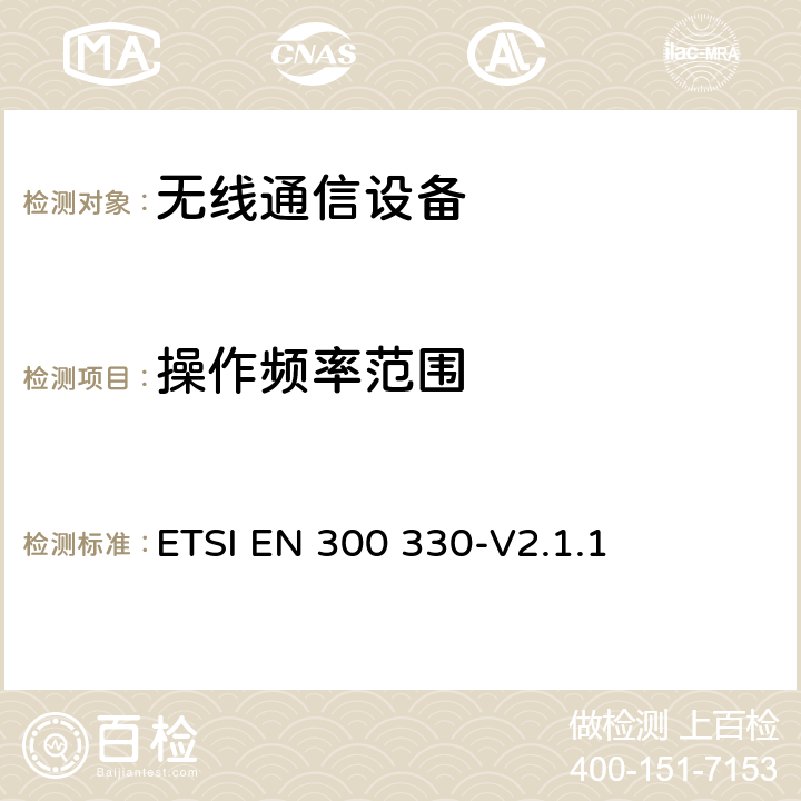 操作频率范围 短距离设备；9kHZ至25MHz 范围内的射频设备以及9kHz至30MHz范围内 的感应闭环系统 ETSI EN 300 330-V2.1.1 4.3.2