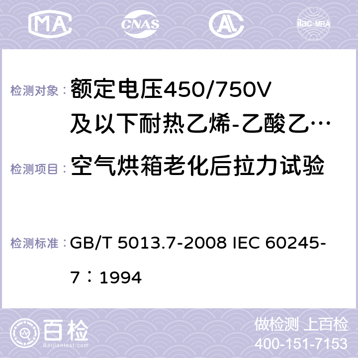 空气烘箱老化后拉力试验 《额定电压450/750V及以下橡皮绝缘电缆 第7部分：耐热乙烯-乙酸乙烯酯橡皮绝缘电缆》 GB/T 5013.7-2008 IEC 60245-7：1994 2.4