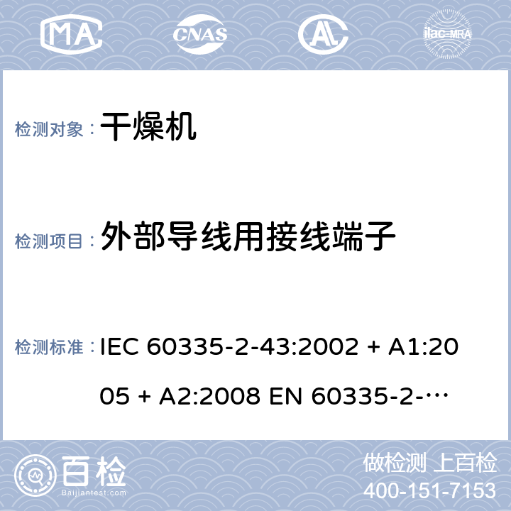 外部导线用接线端子 家用和类似用途电器的安全 – 第二部分:特殊要求 – 衣物干燥机和毛巾架 IEC 60335-2-43:2002 + A1:2005 + A2:2008 

EN 60335-2-43:2003 + A1:2006 + A2:2008 Cl. 26