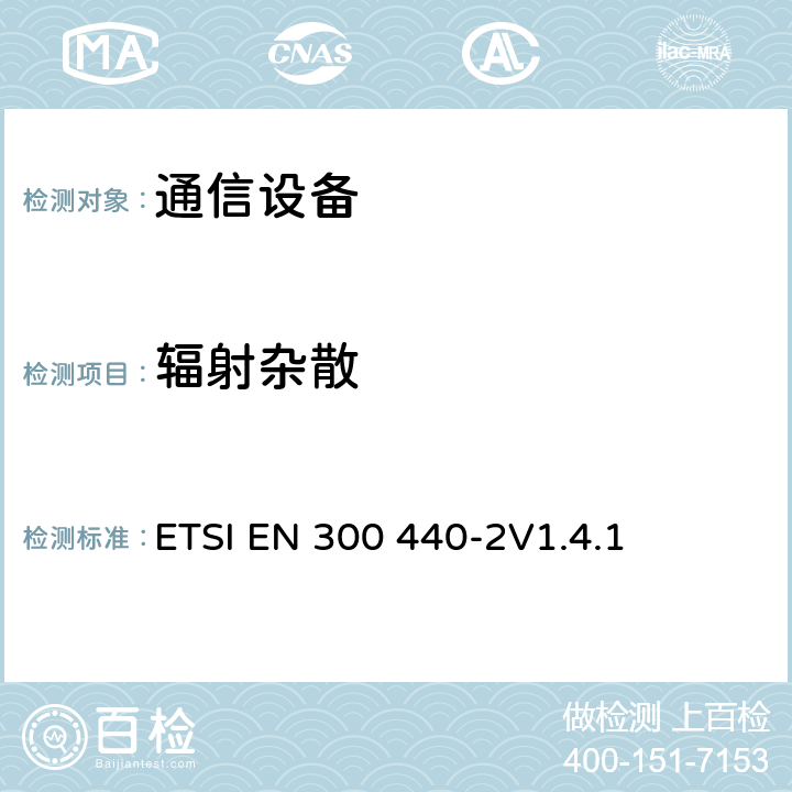 辐射杂散 电磁兼容性及无线频谱事务（ERM）; 频率范围在1 GHz 到 40 GHz的无线电设备;第二部分：符合R&TTE指令第3.2条基本要求的协调EN条款 ETSI EN 300 440-2V1.4.1 4