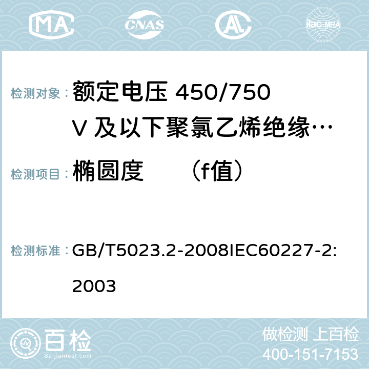 椭圆度     （f值） 额定电压 450/750V 及以下聚氯乙烯绝缘电缆 第2部分：试验方法 GB/T5023.2-2008
IEC60227-2:2003