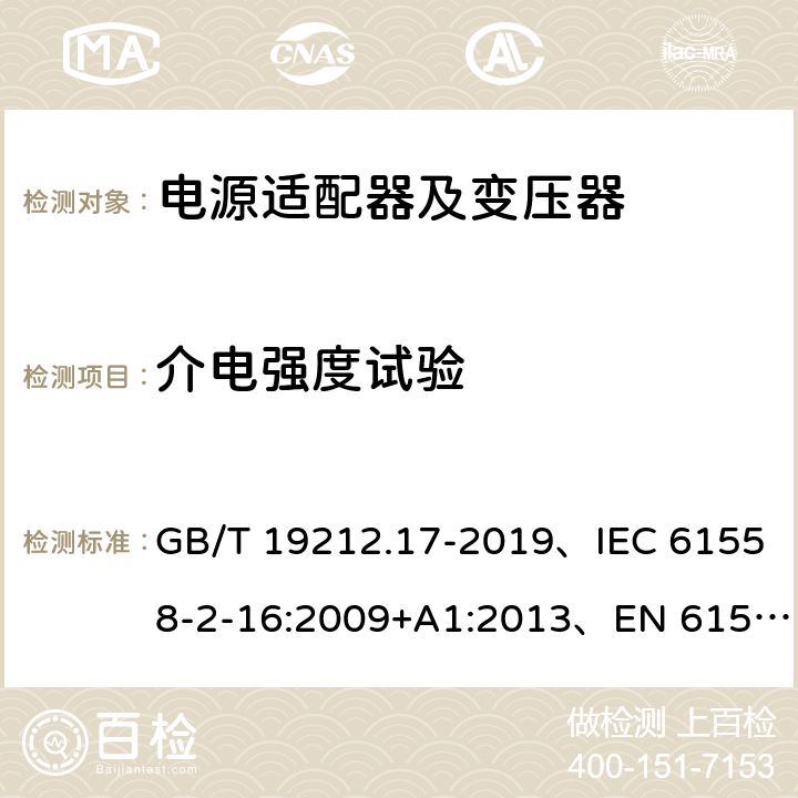 介电强度试验 电源电压为1100V及以下的变压器、电抗器、电源装置和类似产品的安全 第17部分：开关型电源装置和开关型电源装置用变压器的特殊要求和试验 GB/T 19212.17-2019、IEC 61558-2-16:2009+A1:2013、EN 61558-2-16:2009+A1:2013 18.3