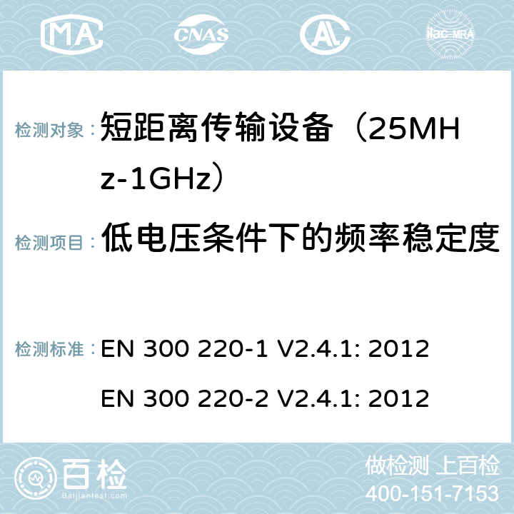 低电压条件下的频率稳定度 短距离无线传输设备（25MHz到1000MHz频率范围）电磁兼容性和无线电频谱特性第1部分：技术特性及测试方法；第2部分:无线电频谱特性R&TTE 3.2条指令的基本要求 EN 300 220-1 V2.4.1: 2012
 EN 300 220-2 V2.4.1: 2012 条款 7.9