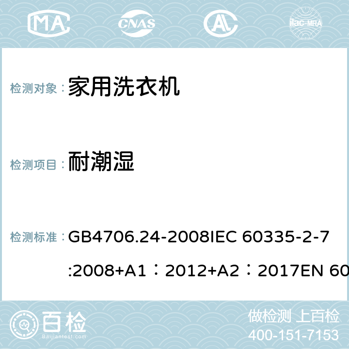 耐潮湿 家用和类似用途电器的安全 洗衣机特殊要求 GB4706.24-2008IEC 60335-2-7:2008+A1：2012+A2：2017EN 60335-2-7:2010+A1：2015 + A11：2018 15