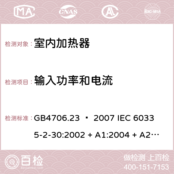 输入功率和电流 家用和类似用途电器的安全 – 第二部分:特殊要求 – 室内加热器 GB4706.23 – 2007 

IEC 60335-2-30:2002 + A1:2004 + A2:2007 

IEC 60335-2-30:2009 + A1:2016 

EN 60335-2-30:2009 + A11:2012 Cl. 10