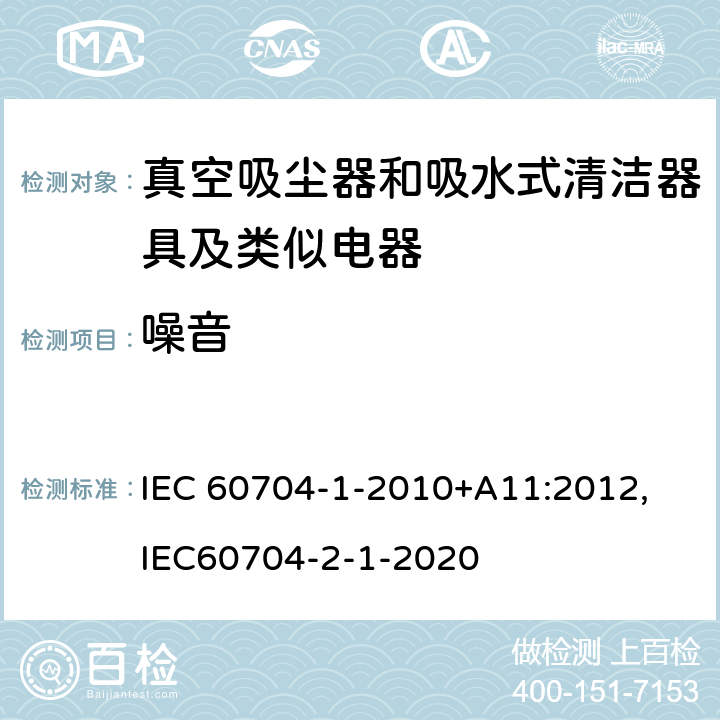 噪音 《家用和类似用途电器的测定空气中传播噪声的试验范围第1部分：通用要求》，《家用和类似用途电器的测定空气中传播噪声的试验范围第2-1部分：真空吸尘器的特殊要求》 IEC 60704-1-2010+A11:2012, IEC60704-2-1-2020 全部