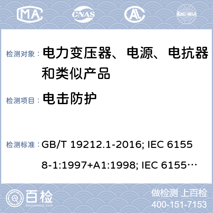 电击防护 电力变压器、电源、电抗器和类似产品的安全 第1部分：通用要求和试验 GB/T 19212.1-2016; IEC 61558-1:1997+A1:1998; IEC 61558-1: 2005+A1:2009; EN 61558-1: 1997 + A1:1998 + A11 :2003, EN 61558-1:2005+A1:2009; AS/NZS 61558.1: 2008+A1 第9章