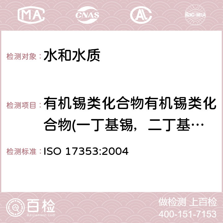 有机锡类化合物有机锡类化合物(一丁基锡，二丁基锡，三丁基锡，四丁基锡，一辛基锡，二辛基锡，三苯基锡，三环己基锡） 水质 选定有机锡类化合物的测定 气相色谱法 ISO 17353:2004