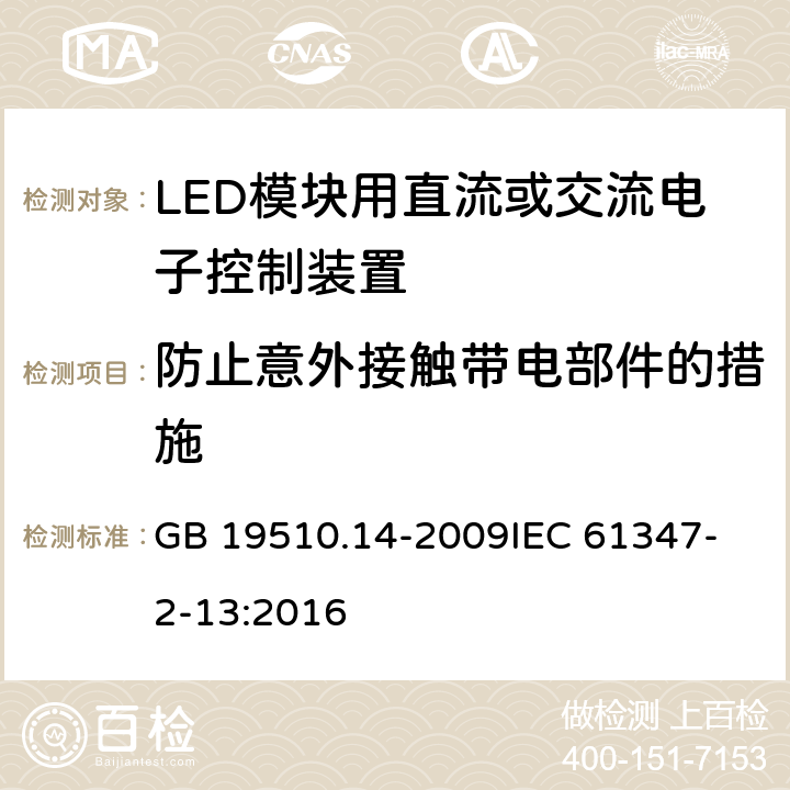 防止意外接触带电部件的措施 灯的控制装置 第14部分 LED模块用直流或交流电子控制装置的特殊要求 GB 19510.14-2009
IEC 61347-2-13:2016 8