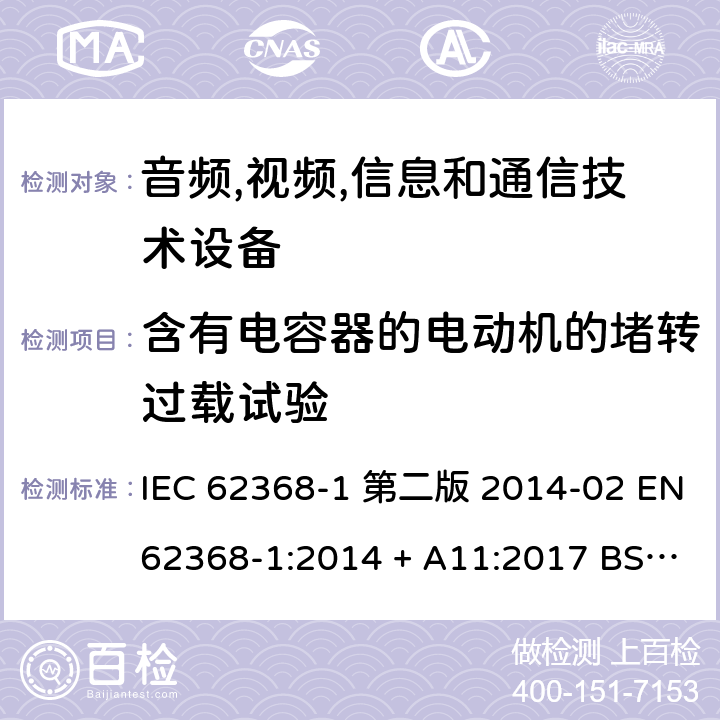 含有电容器的电动机的堵转过载试验 音频,视频,信息和通信技术设备-第一部分: 通用要求 IEC 62368-1 第二版 2014-02 EN 62368-1:2014 + A11:2017 BS EN 62368-1:2014 + A11:2017 IEC 62368-1:2018 EN IEC 62368-1:2020 + A11:2020 BS EN IEC 62368-1:2020 + A11:2020 Annex G.5.4.7