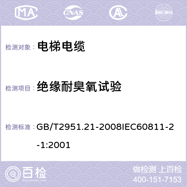 绝缘耐臭氧试验 电缆和光缆绝缘和护套材料通用试验方法 第21部分：弹性体混合料专用试验方法 耐臭氧试验 热延伸试验 浸矿物油试验 GB/T2951.21-2008
IEC60811-2-1:2001 3.5