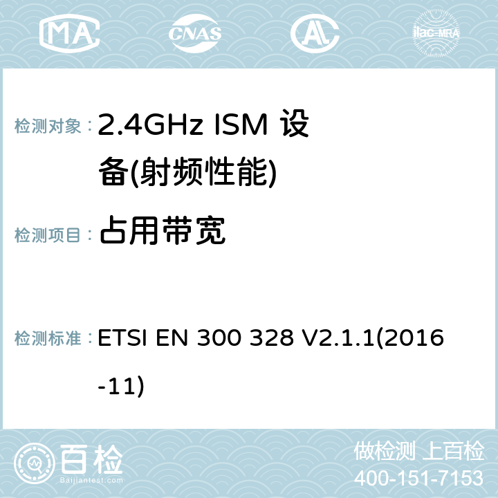 占用带宽 宽带传输系统;数据传输设备运行在2,4 GHz ISM频段和使用宽带调制技术;统一标准涵盖了基本要求指令2014/53 / EU第3.2条 ETSI EN 300 328 V2.1.1(2016-11) 4.3