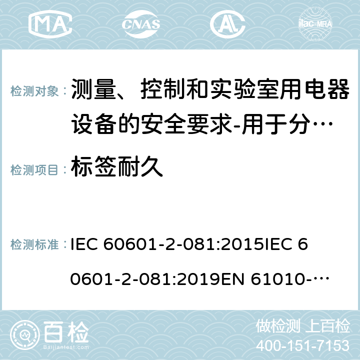 标签耐久 安全要求测量，控制和实验室用电气设备 - 第2-081部分：特殊要求自动和半自动的分析仪器进行分析和其他用途 IEC 60601-2-081:2015

IEC 60601-2-081:2019

EN 61010-2-081:2015 

EN 61010-2-081:2018 201.4.11.101.1